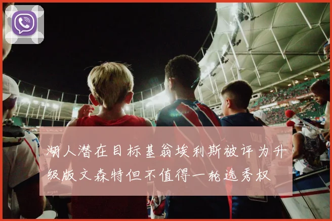 湖人潜在目标基翁埃利斯被评为升级版文森特但不值得一轮选秀权