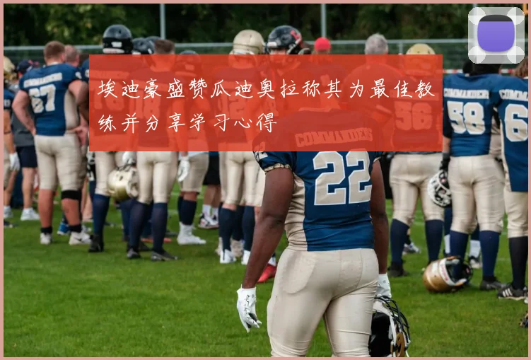 埃迪豪盛赞瓜迪奥拉称其为最佳教练并分享学习心得
