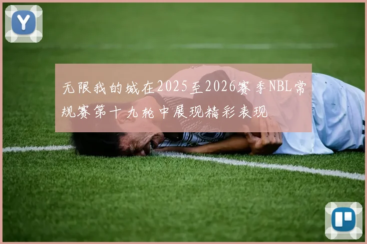无限我的城在2025至2026赛季NBL常规赛第十九轮中展现精彩表现
