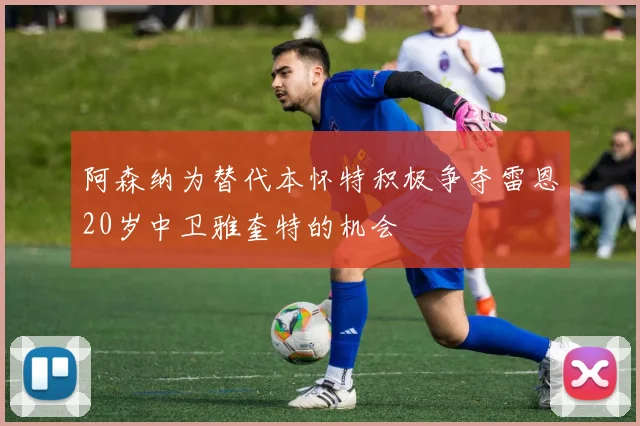 阿森纳为替代本怀特积极争夺雷恩20岁中卫雅奎特的机会