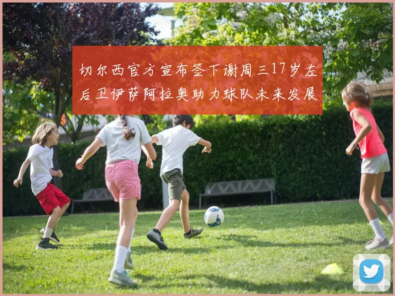 切尔西官方宣布签下谢周三17岁左后卫伊萨阿拉奥助力球队未来发展