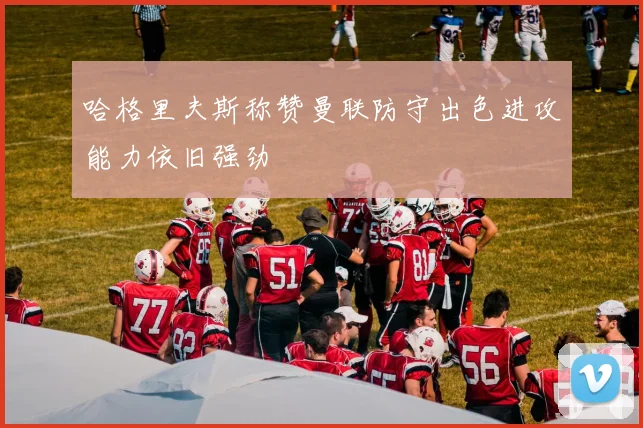 哈格里夫斯称赞曼联防守出色进攻能力依旧强劲