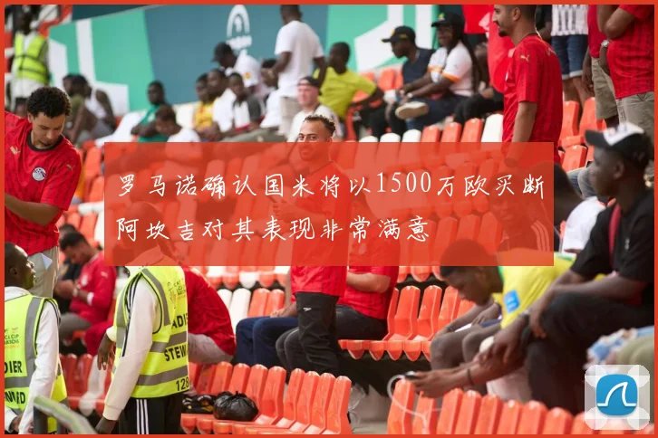 罗马诺确认国米将以1500万欧买断阿坎吉对其表现非常满意