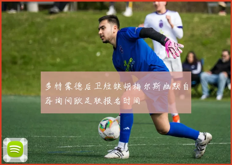 多特蒙德后卫短缺胡梅尔斯幽默自荐询问欧足联报名时间