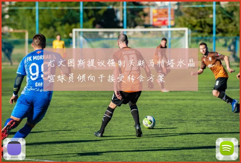 尤文图斯提议强制买断马特塔水晶宫球员倾向于接受转会方案