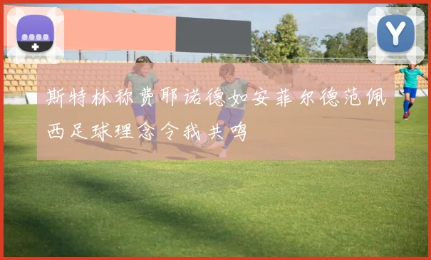 斯特林称费耶诺德如安菲尔德范佩西足球理念令我共鸣