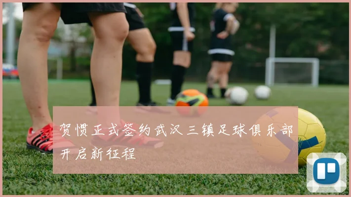 贺惯正式签约武汉三镇足球俱乐部开启新征程